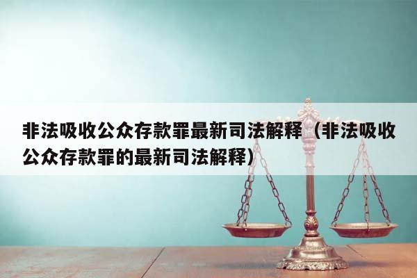 非法吸收公众存款罪最新司法解释（非法吸收公众存款罪的最新司法解释）