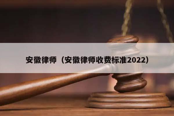 安徽律师（安徽律师收费标准2022）