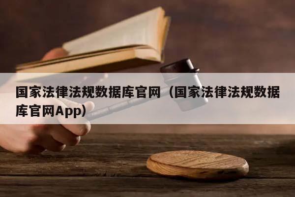 国家法律法规数据库官网（国家法律法规数据库官网App）