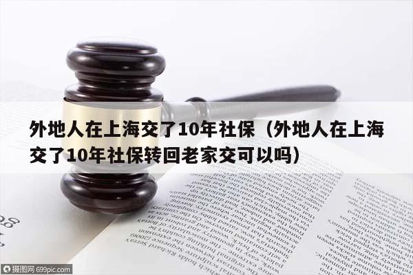 外地人在上海交了10年社保（外地人在上海交了10年社保转回老家交可以吗）