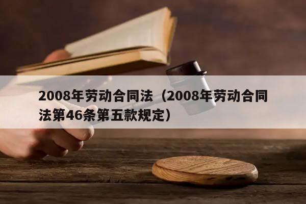 2008年劳动合同法（2008年劳动合同法第46条第五款规定）