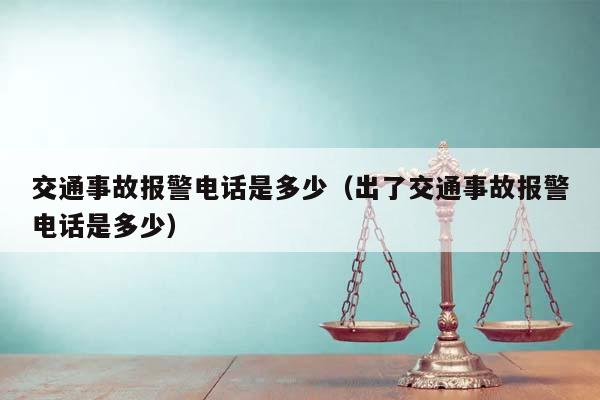 交通事故报警电话是多少（出了交通事故报警电话是多少）