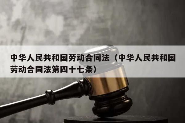中华人民共和国劳动合同法（中华人民共和国劳动合同法第四十七条）
