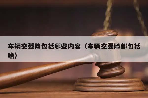 车辆交强险包括哪些内容（车辆交强险都包括啥）