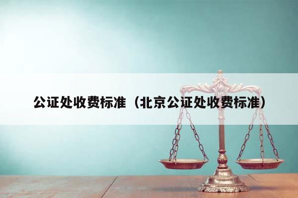 公证处收费标准（北京公证处收费标准）