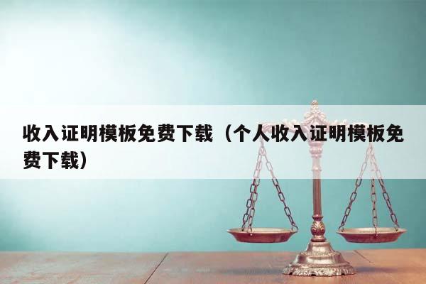 收入证明模板免费下载（个人收入证明模板免费下载）