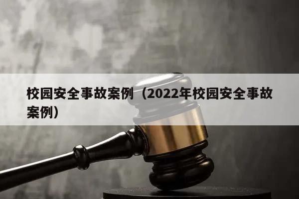 校园安全事故案例（2022年校园安全事故案例）