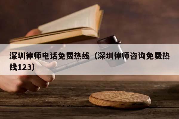 深圳律师电话免费热线（深圳律师咨询免费热线123）