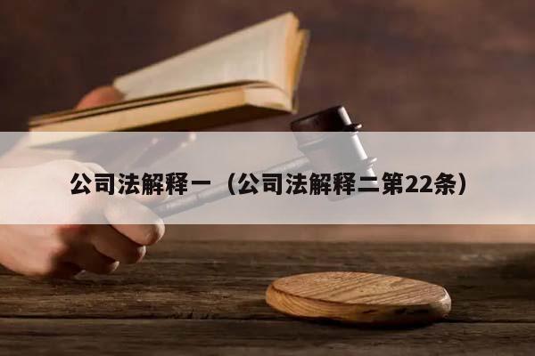 公司法解释一（公司法解释二第22条）