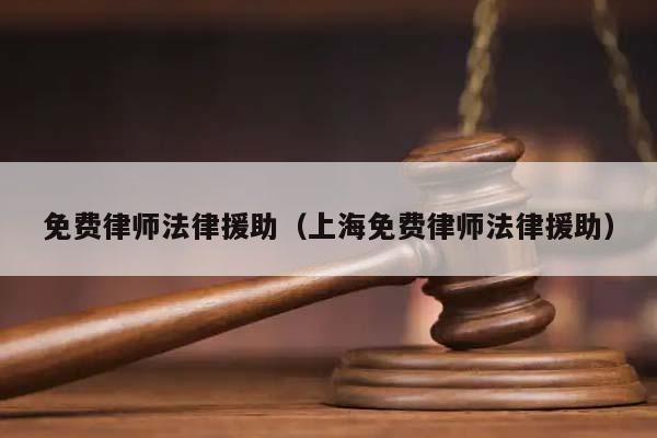免费律师法律援助（上海免费律师法律援助）