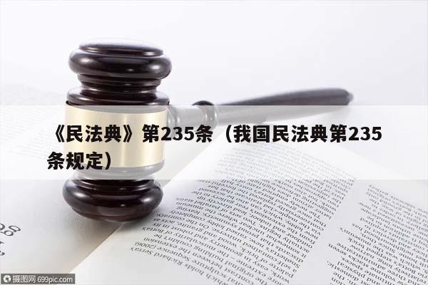 《民法典》第235条（我国民法典第235条规定）