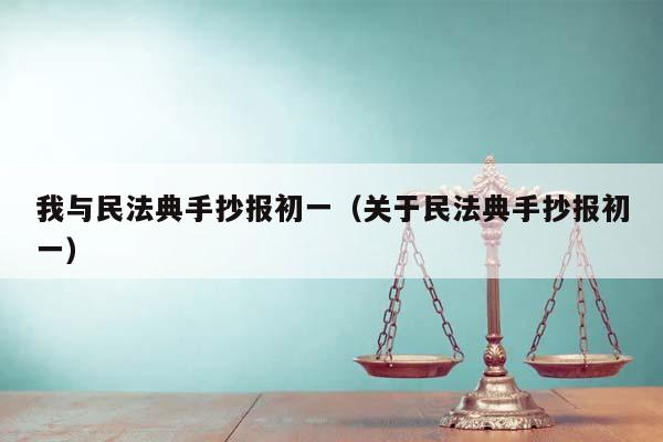 我与民法典手抄报初一（关于民法典手抄报初一）