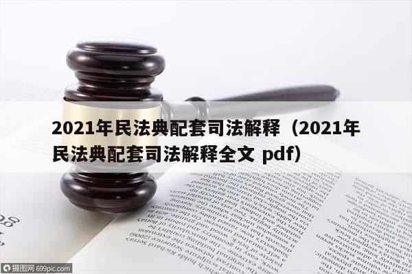 2021年民法典配套司法解释（2021年民法典配套司法解释全文 pdf）