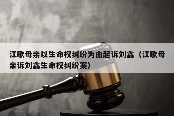 江歌母亲以生命权纠纷为由起诉刘鑫（江歌母亲诉刘鑫生命权纠纷案）