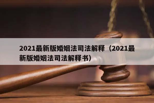 2021最新版婚姻法司法解释（2021最新版婚姻法司法解释书）
