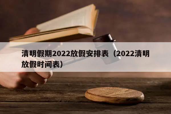 清明假期2022放假安排表（2022清明放假时间表）