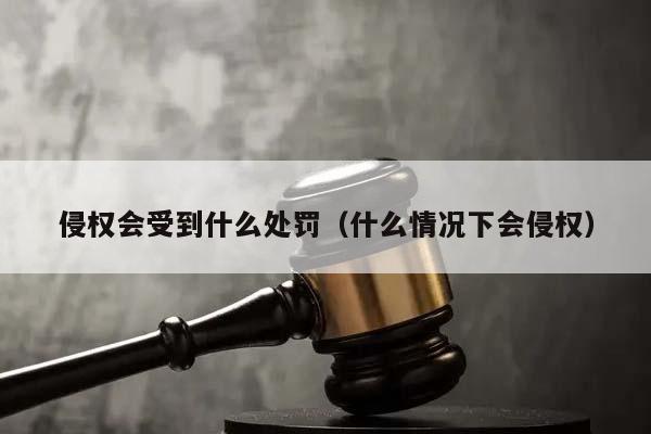 侵权会受到什么处罚（什么情况下会侵权）