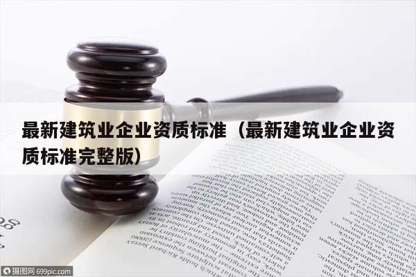 最新建筑业企业资质标准（最新建筑业企业资质标准完整版）