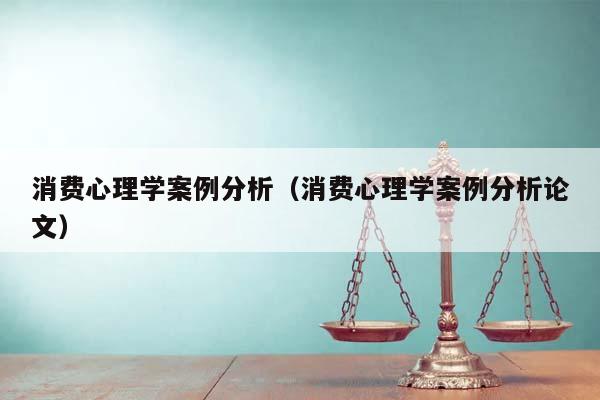 消费心理学案例分析（消费心理学案例分析论文）