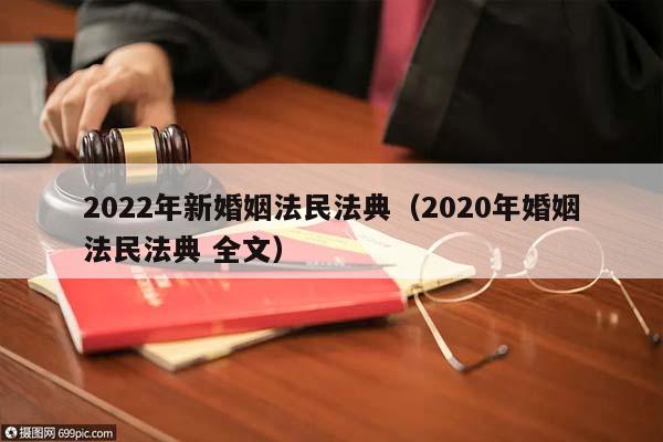 2022年新婚姻法民法典（2020年婚姻法民法典 全文）