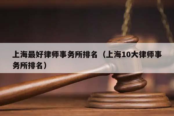 上海最好律师事务所排名（上海10大律师事务所排名）