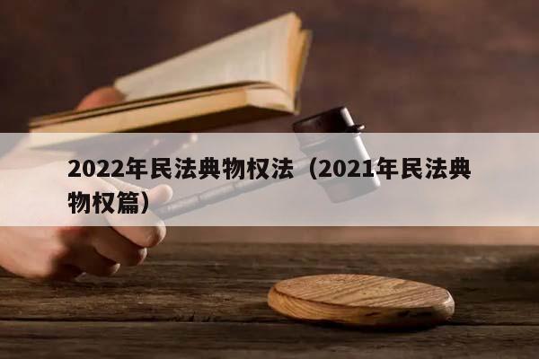 2022年民法典物权法（2021年民法典物权篇）