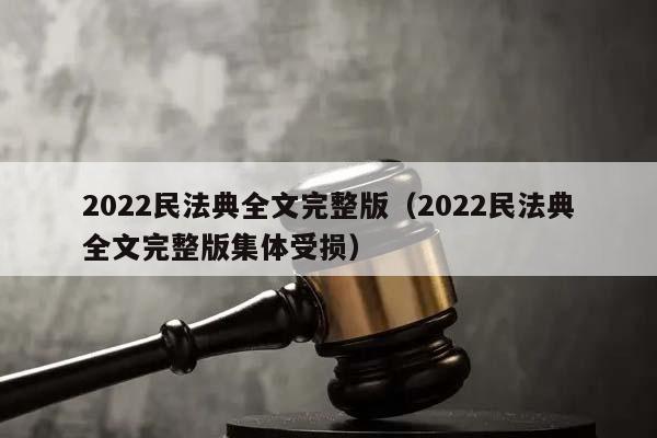 2022民法典全文完整版（2022民法典全文完整版集体受损）