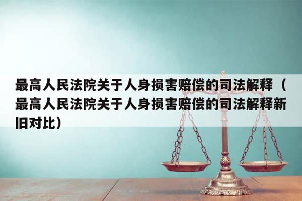 最高人民法院关于人身损害赔偿的司法解释（最高人民法院关于人身损害赔偿的司法解释新旧对比）