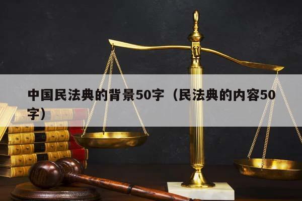 中国民法典的背景50字（民法典的内容50字）