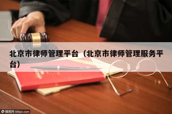 北京市律师管理平台（北京市律师管理服务平台）