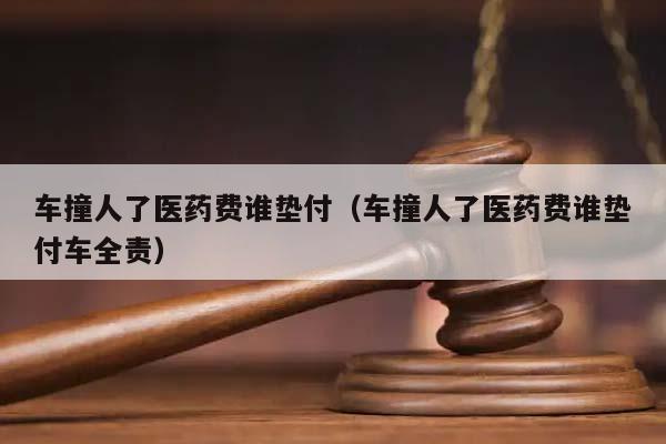 车撞人了医药费谁垫付（车撞人了医药费谁垫付车全责）