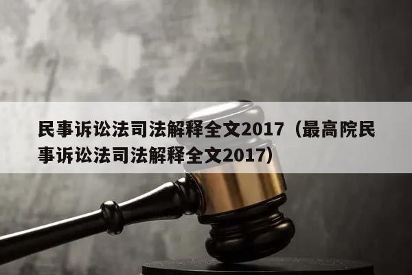民事诉讼法司法解释全文2017（最高院民事诉讼法司法解释全文2017）