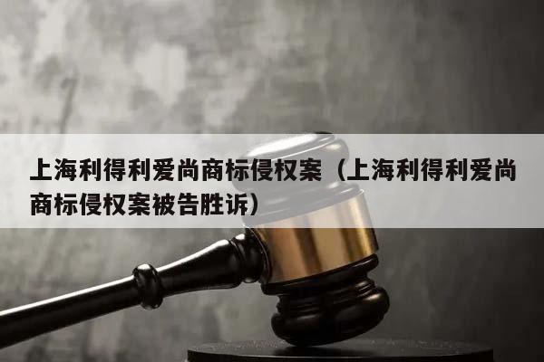 上海利得利爱尚商标侵权案（上海利得利爱尚商标侵权案被告胜诉）