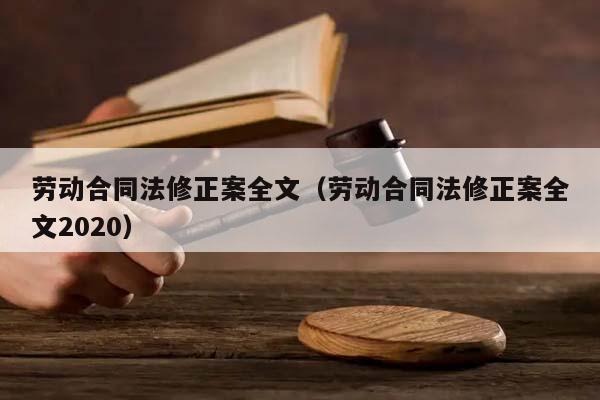 劳动合同法修正案全文（劳动合同法修正案全文2020）