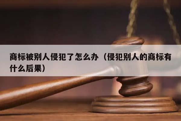 商标被别人侵犯了怎么办（侵犯别人的商标有什么后果）