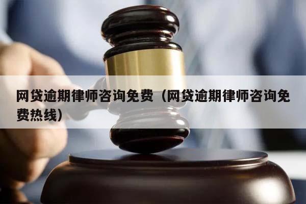 网贷逾期律师咨询免费（网贷逾期律师咨询免费热线）