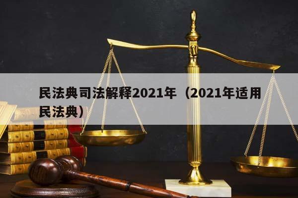 民法典司法解释2021年（2021年适用民法典）