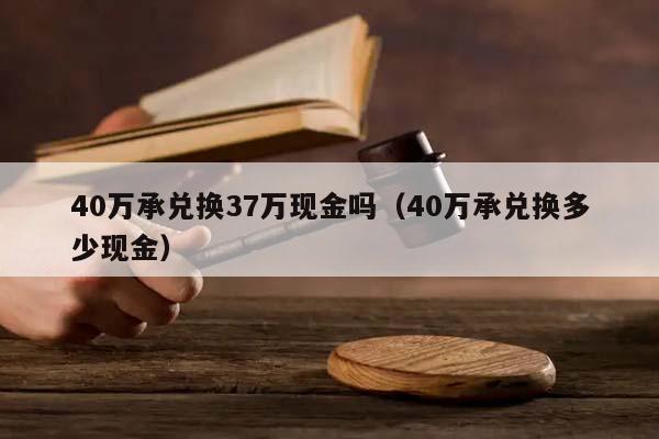 40万承兑换37万现金吗（40万承兑换多少现金）