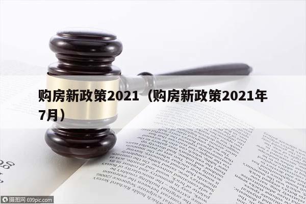 购房新政策2021（购房新政策2021年7月）