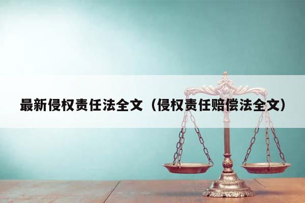 最新侵权责任法全文（侵权责任赔偿法全文）