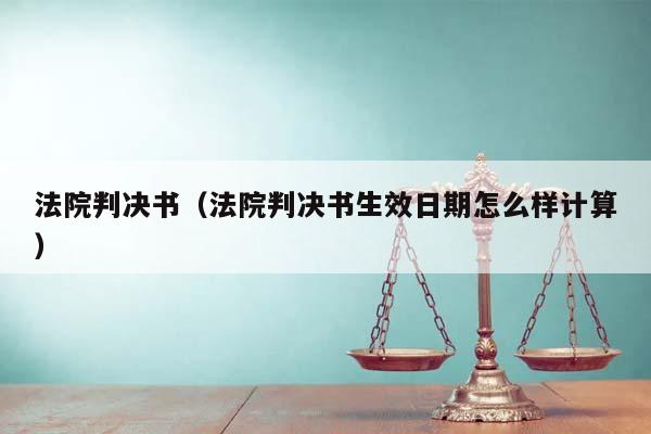 法院判决书（法院判决书生效日期怎么样计算）