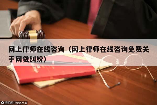 网上律师在线咨询（网上律师在线咨询免费关于网贷纠纷）