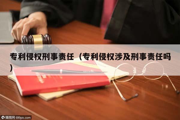 专利侵权刑事责任（专利侵权涉及刑事责任吗）