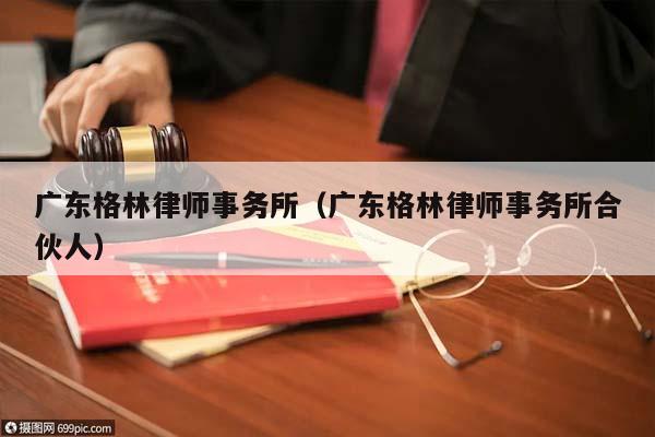 广东格林律师事务所（广东格林律师事务所合伙人）