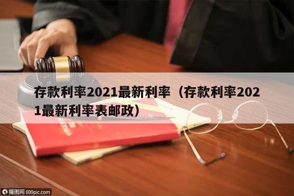 存款利率2021最新利率（存款利率2021最新利率表邮政）