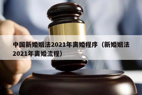 中国新婚姻法2021年离婚程序（新婚姻法2021年离婚流程）