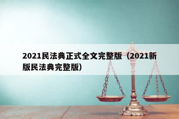 2021民法典正式全文完整版（2021新版民法典完整版）