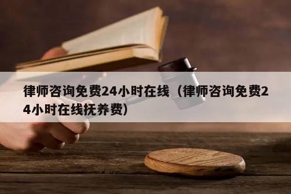 律师咨询免费24小时在线（律师咨询免费24小时在线抚养费）