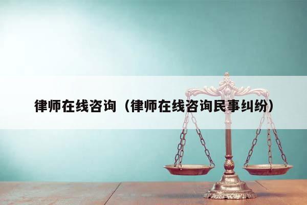 律师在线咨询（律师在线咨询民事纠纷）