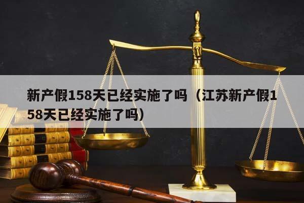 新产假158天已经实施了吗（江苏新产假158天已经实施了吗）